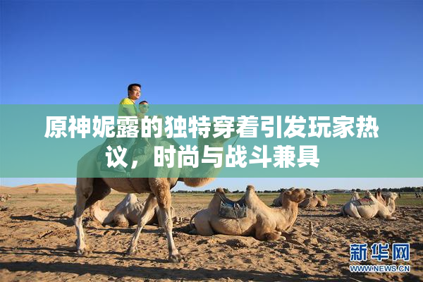 原神妮露的独特穿着引发玩家热议，时尚与战斗兼具