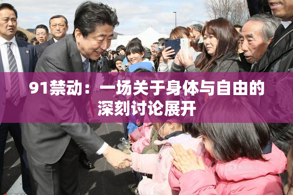 91禁动：一场关于身体与自由的深刻讨论展开