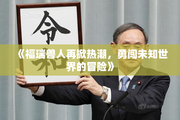 《福瑞兽人再掀热潮，勇闯未知世界的冒险》