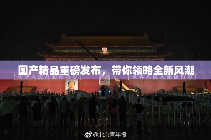 国产精品重磅发布，带你领略全新风潮