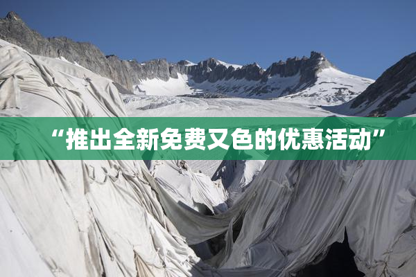 “推出全新免费又色的优惠活动”