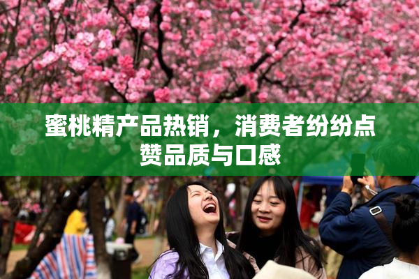 蜜桃精产品热销，消费者纷纷点赞品质与口感