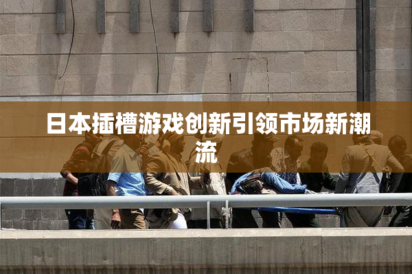 日本插槽游戏创新引领市场新潮流