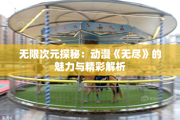 无限次元探秘：动漫《无尽》的魅力与精彩解析