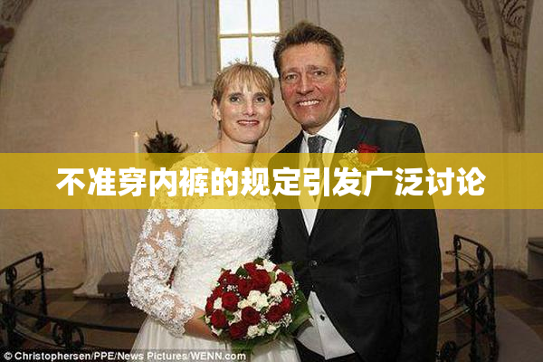 不准穿内裤的规定引发广泛讨论