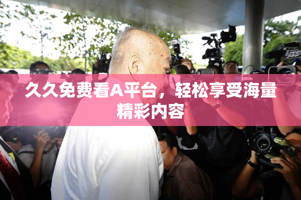 久久免费看A平台，轻松享受海量精彩内容
