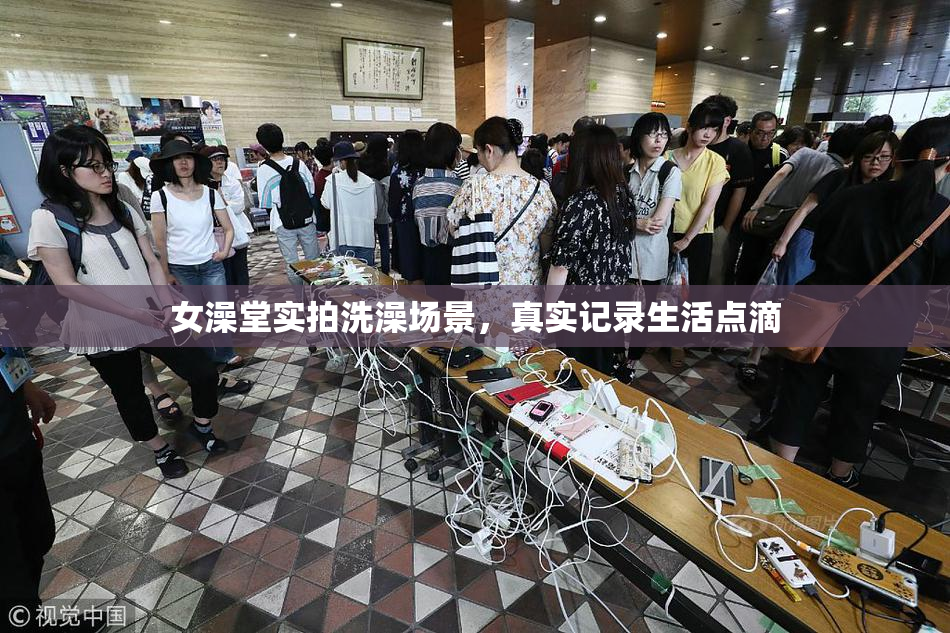 女澡堂实拍洗澡场景，真实记录生活点滴