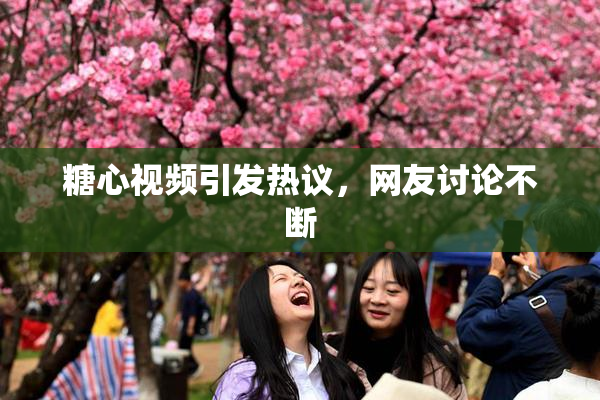 糖心视频引发热议，网友讨论不断