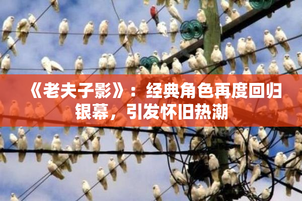 《老夫子影》：经典角色再度回归银幕，引发怀旧热潮