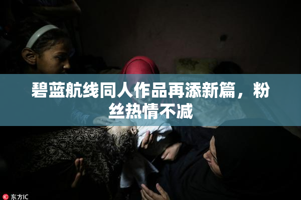 碧蓝航线同人作品再添新篇，粉丝热情不减
