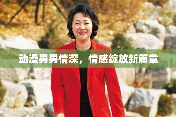 动漫男男情深，情感绽放新篇章