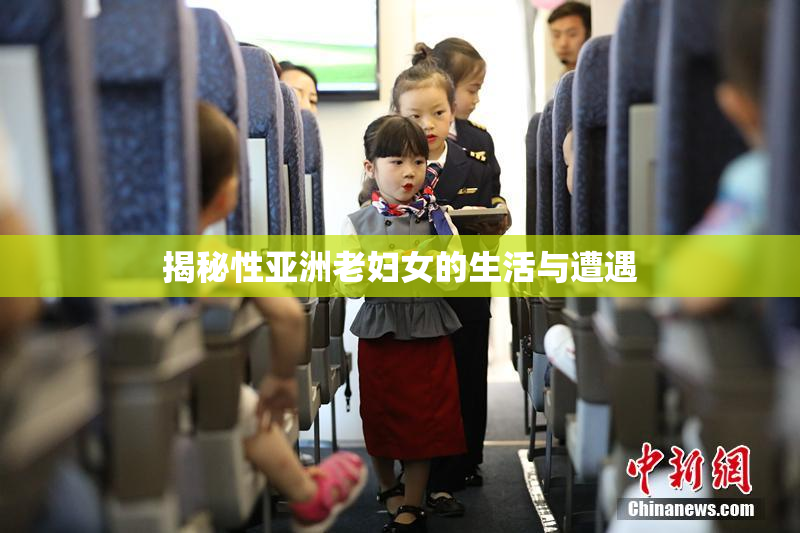 揭秘性亚洲老妇女的生活与遭遇