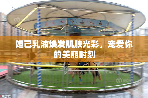 妲己乳液焕发肌肤光彩，宠爱你的美丽时刻