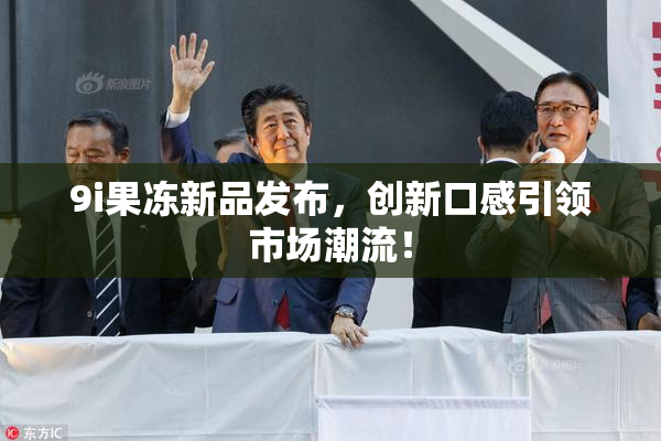 9i果冻新品发布，创新口感引领市场潮流！