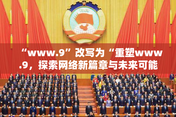 “www.9”改写为“重塑www.9，探索网络新篇章与未来可能性”