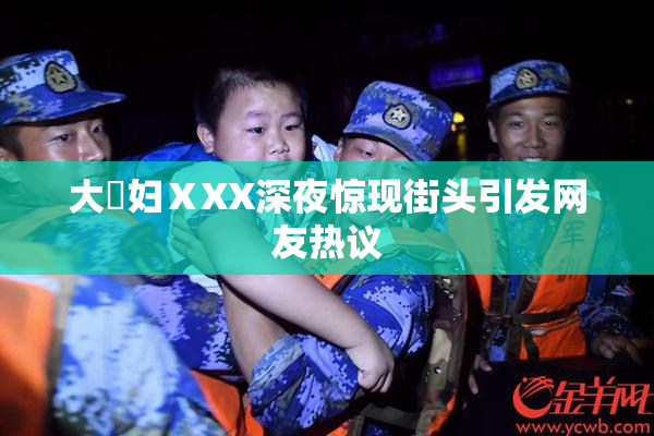 大婬妇ⅩXX深夜惊现街头引发网友热议