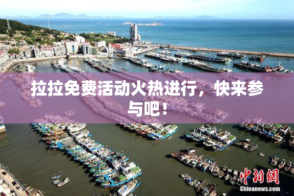 拉拉免费活动火热进行，快来参与吧！