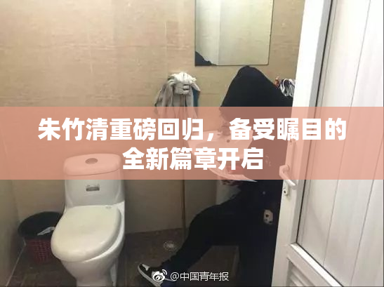 朱竹清重磅回归，备受瞩目的全新篇章开启