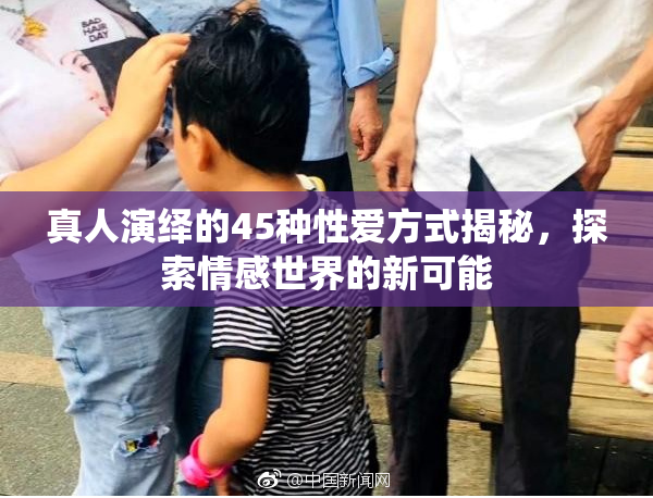 真人演绎的45种性爱方式揭秘，探索情感世界的新可能