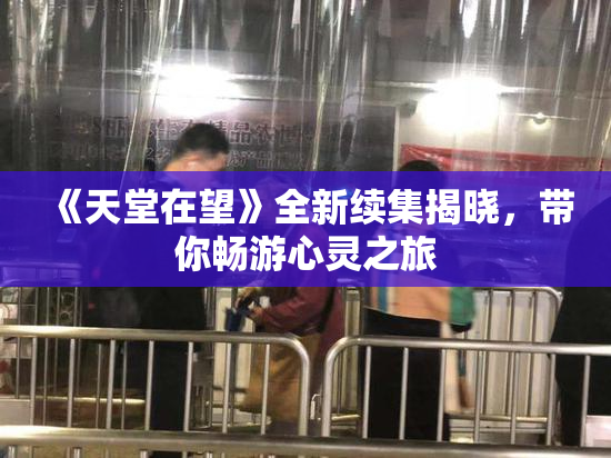 《天堂在望》全新续集揭晓，带你畅游心灵之旅