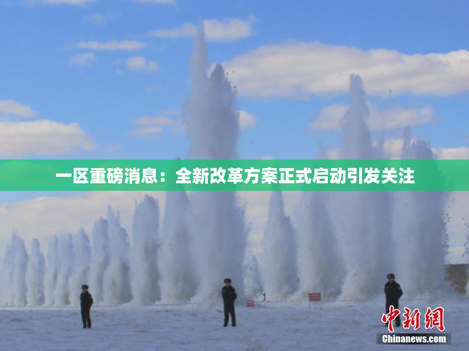 一区重磅消息：全新改革方案正式启动引发关注