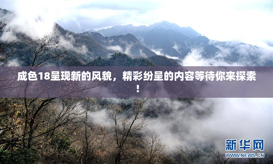 成色18呈现新的风貌，精彩纷呈的内容等待你来探索！