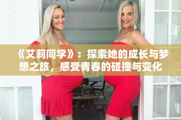 《艾莉同学》：探索她的成长与梦想之旅，感受青春的碰撞与变化