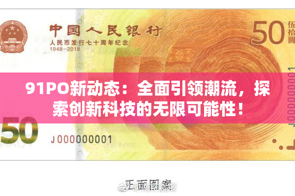 91PO新动态：全面引领潮流，探索创新科技的无限可能性！