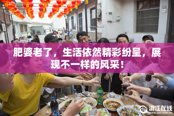 肥婆老了，生活依然精彩纷呈，展现不一样的风采！