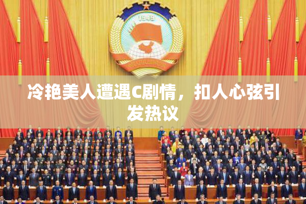 冷艳美人遭遇C剧情，扣人心弦引发热议