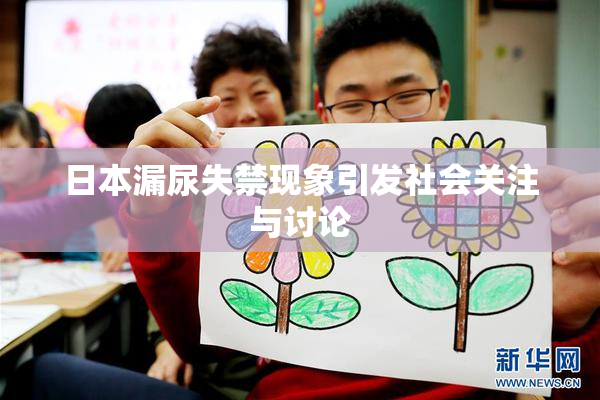 日本漏尿失禁现象引发社会关注与讨论