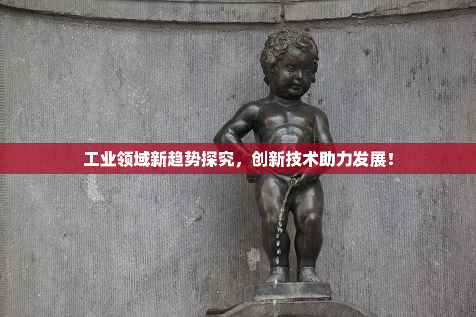 工业领域新趋势探究，创新技术助力发展！