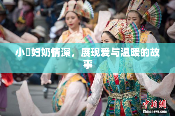 小婬妇奶情深，展现爱与温暖的故事