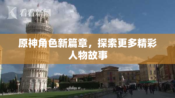 原神角色新篇章，探索更多精彩人物故事