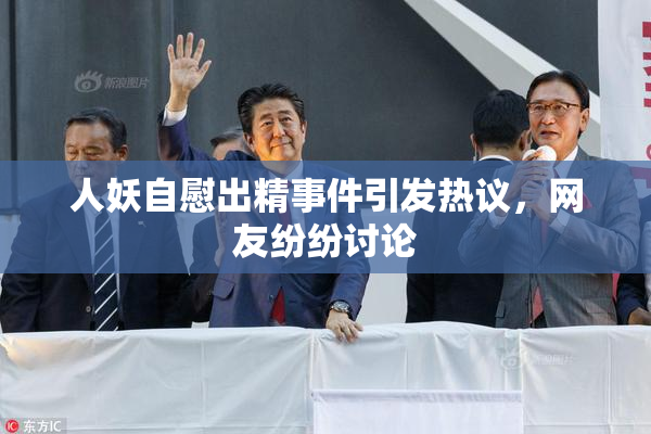 人妖自慰出精事件引发热议，网友纷纷讨论