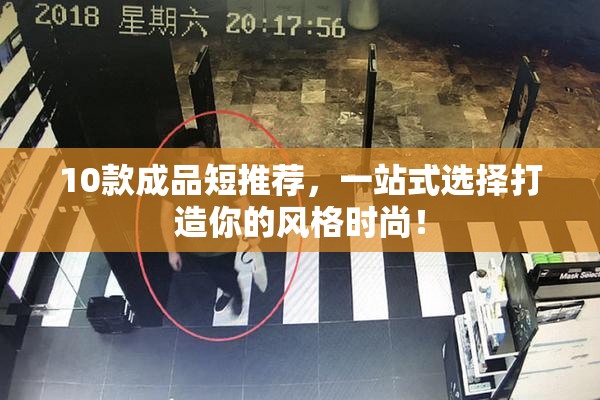 10款成品短推荐，一站式选择打造你的风格时尚！