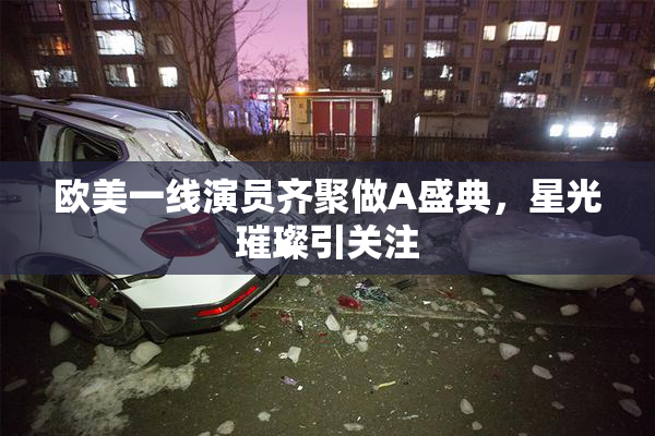 欧美一线演员齐聚做A盛典，星光璀璨引关注