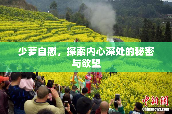少萝自慰，探索内心深处的秘密与欲望