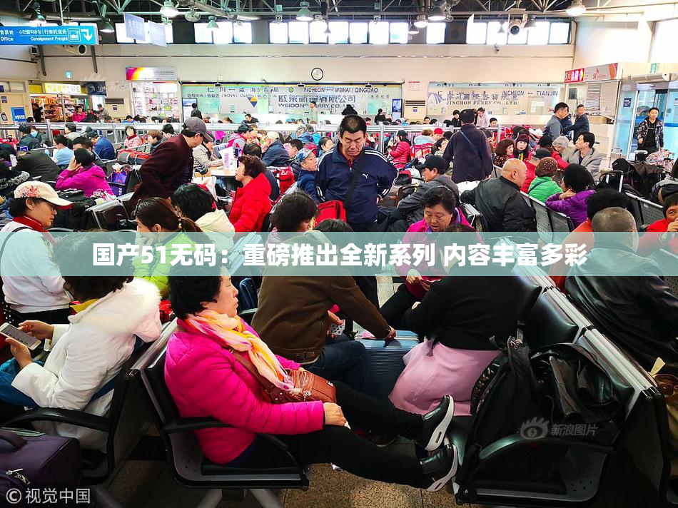 国产51无码：重磅推出全新系列 内容丰富多彩