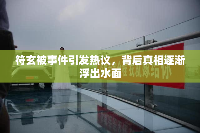符玄被事件引发热议，背后真相逐渐浮出水面