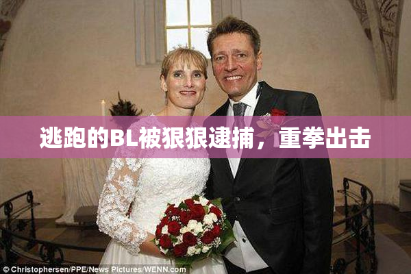 逃跑的BL被狠狠逮捕，重拳出击