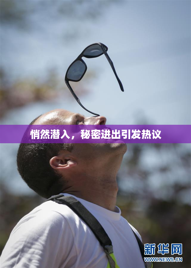 悄然潜入，秘密进出引发热议