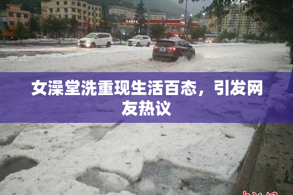 女澡堂洗重现生活百态，引发网友热议