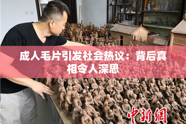 成人毛片引发社会热议：背后真相令人深思