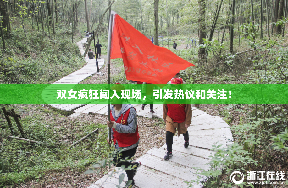 双女疯狂闯入现场，引发热议和关注！