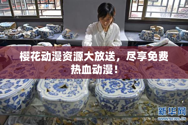 樱花动漫资源大放送，尽享免费热血动漫！
