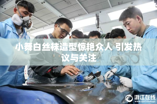 小舞白丝袜造型惊艳众人 引发热议与关注