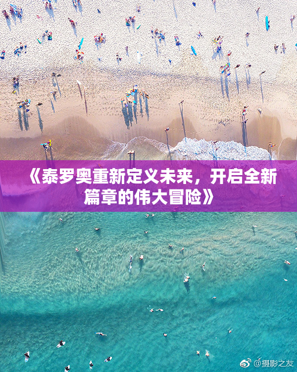 《泰罗奥重新定义未来，开启全新篇章的伟大冒险》