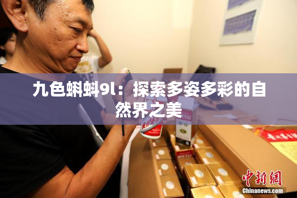 九色蝌蚪9l：探索多姿多彩的自然界之美