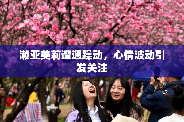 濑亚美莉遭遇躁动，心情波动引发关注